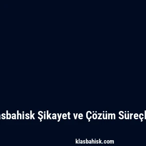 Klasbahisk Şikayet ve Çözüm Süreçleri